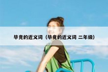 毕竞的近义词（毕竟的近义词 二年级）