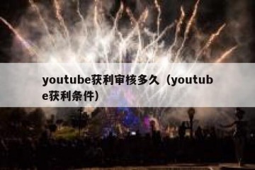 youtube获利审核多久（youtube获利条件）