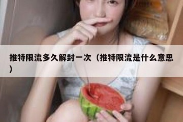 推特限流多久解封一次（推特限流是什么意思）