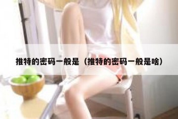 推特的密码一般是（推特的密码一般是啥）