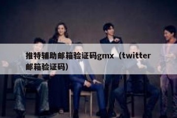 推特辅助邮箱验证码gmx（twitter邮箱验证码）