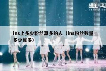 ins上多少粉丝算多的人（ins粉丝数量多少算多）