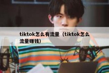 tiktok怎么有流量（tiktok怎么流量赚钱）
