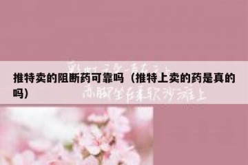 推特卖的阻断药可靠吗（推特上卖的药是真的吗）