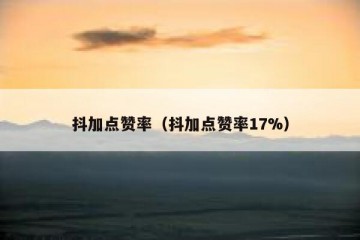 抖加点赞率（抖加点赞率17%）