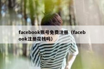 facebook账号免费注册（facebook注册花钱吗）