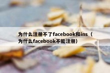 为什么注册不了facebook和ins（为什么facebook不能注册）