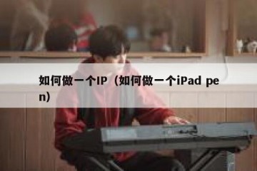 如何做一个IP（如何做一个iPad pen）