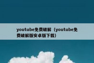 youtube免费破解（youtube免费破解版安卓版下载）