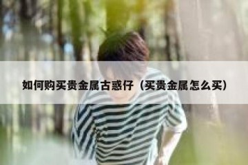 如何购买贵金属古惑仔（买贵金属怎么买）