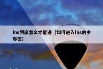 ins到底怎么才能进（如何进入ins的主界面）
