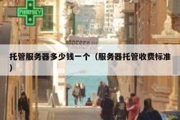 托管服务器多少钱一个（服务器托管收费标准）