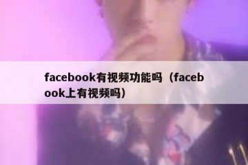 facebook有视频功能吗（facebook上有视频吗）