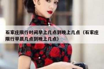 石家庄限行时间早上几点到晚上几点（石家庄限行早晨几点到晚上几点）
