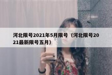 河北限号2021年5月限号（河北限号2021最新限号五月）