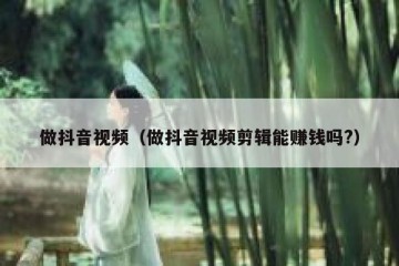 做抖音视频（做抖音视频剪辑能赚钱吗?）