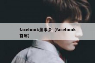 facebook董事会（facebook首席）