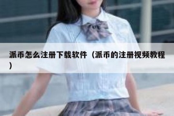 派币怎么注册下载软件（派币的注册视频教程）