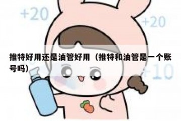 推特好用还是油管好用（推特和油管是一个账号吗）