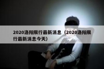 2020洛阳限行最新消息（2020洛阳限行最新消息今天）