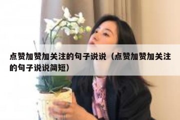 点赞加赞加关注的句子说说（点赞加赞加关注的句子说说简短）