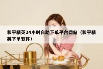 和平精英24小时自助下单平台网站（和平精英下单软件）
