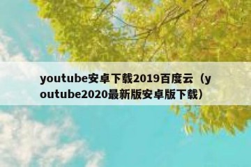 youtube安卓下载2019百度云（youtube2020最新版安卓版下载）