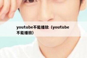youtube不能播放（youtube 不能播放）