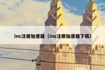 ins注册加速器（ins注册加速器下载）