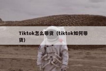 Tiktok怎么带货（tiktok如何带货）