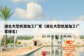 湖北大型机架加工厂家（湖北大型机架加工厂家排名）