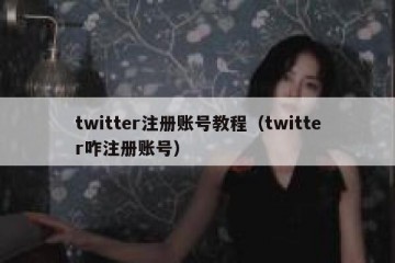 twitter注册账号教程（twitter咋注册账号）