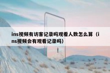 ins视频有访客记录吗观看人数怎么算（ins视频会有观看记录吗）