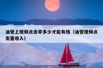 油管上视频点击率多少才能有钱（油管视频点击量收入）