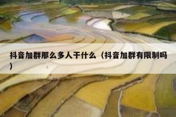 抖音加群那么多人干什么（抖音加群有限制吗）