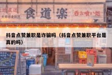 抖音点赞兼职是诈骗吗（抖音点赞兼职平台是真的吗）