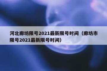 河北廊坊限号2021最新限号时间（廊坊市限号2021最新限号时间）