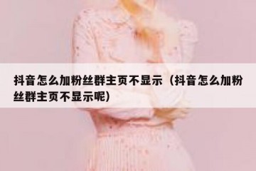 抖音怎么加粉丝群主页不显示（抖音怎么加粉丝群主页不显示呢）