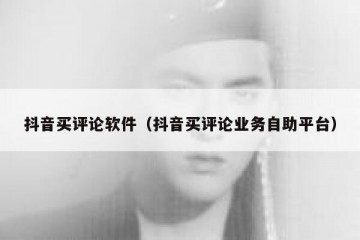 抖音买评论软件（抖音买评论业务自助平台）