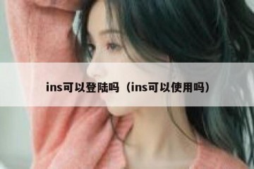 ins可以登陆吗（ins可以使用吗）