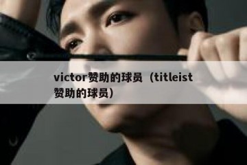 victor赞助的球员（titleist赞助的球员）