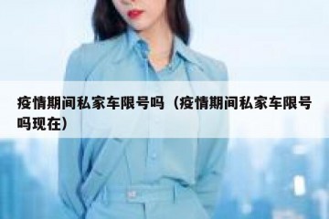 疫情期间私家车限号吗（疫情期间私家车限号吗现在）