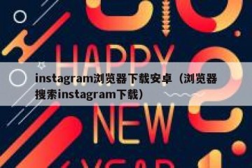 instagram浏览器下载安卓（浏览器搜索instagram下载）