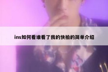ins如何看谁看了我的快拍的简单介绍