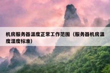 机房服务器温度正常工作范围（服务器机房温度湿度标准）