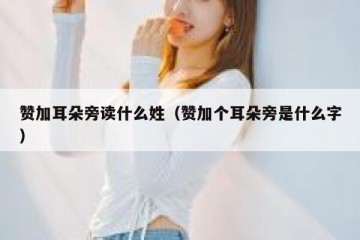 赞加耳朵旁读什么姓（赞加个耳朵旁是什么字）