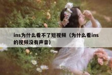 ins为什么看不了短视频（为什么看ins的视频没有声音）