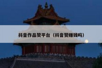 抖音作品赞平台（抖音赞赚钱吗）