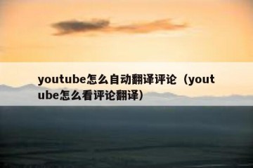 youtube怎么自动翻译评论（youtube怎么看评论翻译）