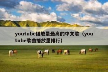 youtube播放量最高的中文歌（youtube歌曲播放量排行）